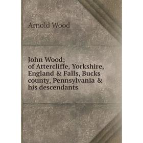 

Книга John Wood; of Attercliffe, Yorkshire, England & Falls, Bucks county, Pennsylvania & his descendants