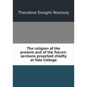 

Книга The religion of the present and of the future: sermons preached chiefly at Yale College