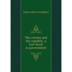 

Книга The citizen and the republic; a text-book in government