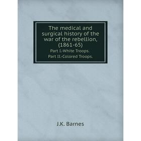 

Книга The medical and surgical history of the war of the rebellion, (1861-65)Part I.-White Troops. Part II.-Colored Troops.