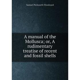 

Книга A manual of the Mollusca; or, A rudimentary treatise of recent and fossil shells