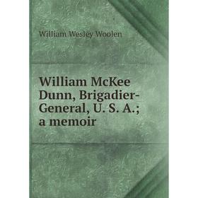 

Книга William McKee Dunn, Brigadier-General, U. S. A.; a memoir