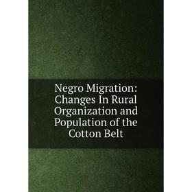 

Книга Negro Migration: Changes In Rural Organization and Population of the Cotton Belt