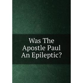 

Книга Was The Apostle Paul An Epileptic