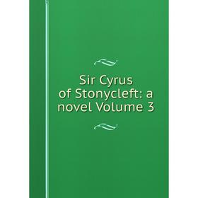 

Книга Sir Cyrus of Stonycleft: a novel Volume 3