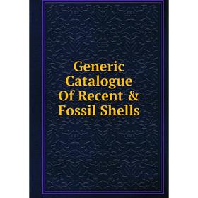 

Книга Generic Catalogue Of Recent & Fossil Shells