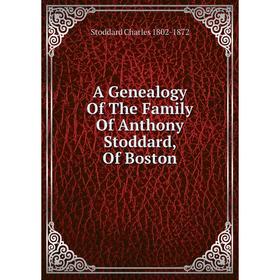 

Книга A Genealogy Of The Family Of Anthony Stoddard, Of Boston
