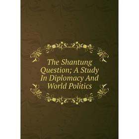 

Книга The Shantung Question; A Study In Diplomacy And World Politics