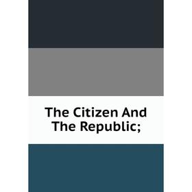 

Книга The Citizen And The Republic