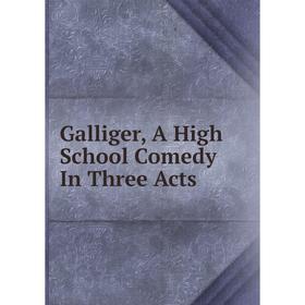 

Книга Galliger, A High School Comedy In Three Acts