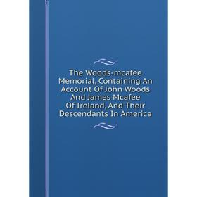 

Книга The Woods-mcafee Memorial, Containing An Account Of John Woods And James Mcafee Of Ireland, And Their Descendants In America