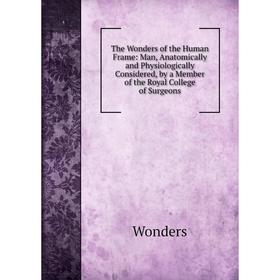 

Книга The Wonders of the Human Frame: Man, Anatomically and Physiologically Considered, by a Member of the Royal College of Surgeons