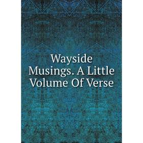 

Книга Wayside Musings. A Little Volume Of Verse