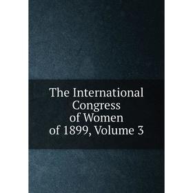 

Книга The International Congress of Women of 1899, Volume 3