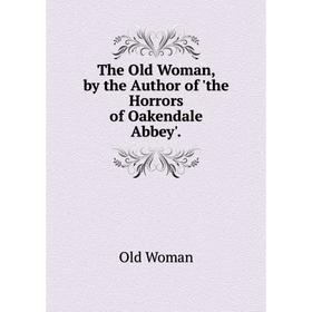 

Книга The Old Woman, by the Author of 'the Horrors of Oakendale Abbey'.