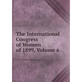 

Книга The International Congress of Women of 1899, Volume 6