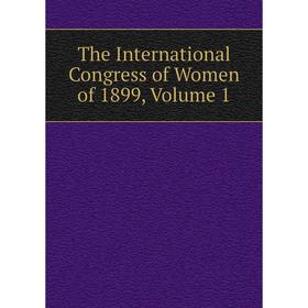 

Книга The International Congress of Women of 1899, Volume 1