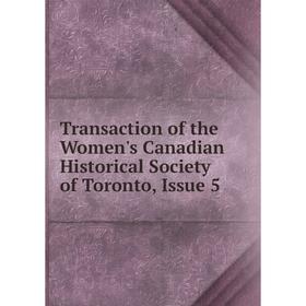 

Книга Transaction of the Women's Canadian Historical Society of Toronto, Issue 5