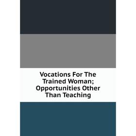 

Книга Vocations For The Trained Woman; Opportunities Other Than Teaching