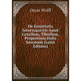 

Книга De Enuntiatis Interrogativis Apud Catullum, Tibullum, Propertium.Halis Saxonum (Latin Edition)