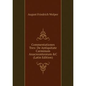 

Книга Commentationes Tres: De Antiquitate Carminum Anacreonteorum &C (Latin Edition)