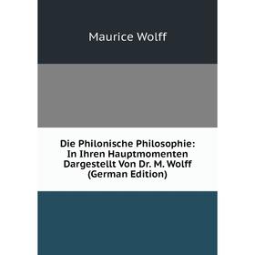 

Книга Die Philonische Philosophie: In Ihren Hauptmomenten Dargestellt Von Dr. M. Wolff (German Edition)