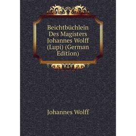 

Книга Beichtbüchlein Des Magisters Johannes Wolff (Lupi) (German Edition)