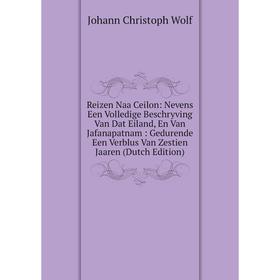 

Книга Reizen Naa Ceilon: Nevens Een Volledige Beschryving Van Dat Eiland, En Van Jafanapatnam: Gedurende Een Verblus Van Zestien Jaaren (Dutch Edition