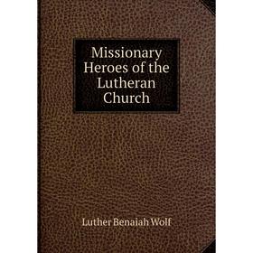 

Книга Missionary Heroes of the Lutheran Church