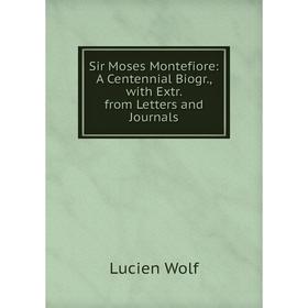 

Книга Sir Moses Montefiore: A Centennial Biogr., with Extr. from Letters and Journals
