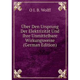 

Книга Über Den Ursprung Der Elektrizität Und Ihre Unmittelbare Wirkungsweise (German Edition)