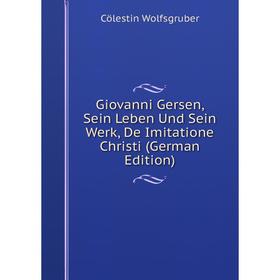 

Книга Giovanni Gersen, Sein Leben Und Sein Werk, De Imitatione Christi (German Edition)