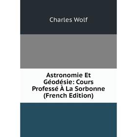 

Книга Astronomie Et Géodésie: Cours Professé À La Sorbonne (French Edition)