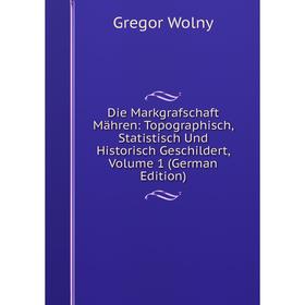 

Книга Die Markgrafschaft Mähren: Topographisch, Statistisch Und Historisch Geschildert, Volume 1 (German Edition)