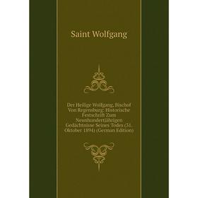 

Книга Der Heilige Wolfgang, Bischof Von Regensburg: Historische Festschrift Zum Neunhundertjährigen Gedächtnisse Seines Todes (31. Oktober 1894) (Germ