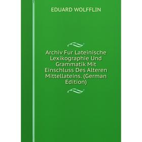 

Книга Archiv Fur Lateinische Lexikographie Und Grammatik Mit Einschluss Des Alteren Mittellateins. (German Edition)
