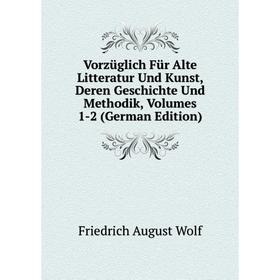 

Книга Vorzüglich Für Alte Litteratur Und Kunst, Deren Geschichte Und Methodik, Volumes 1-2 (German Edition)