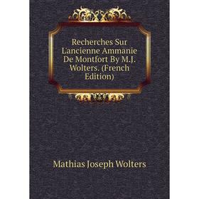 

Книга Recherches Sur L'ancienne Ammanie De Montfort By M.J. Wolters. (French Edition)