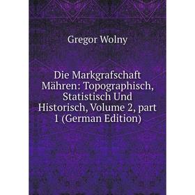 

Книга Die Markgrafschaft Mähren: Topographisch, Statistisch Und Historisch, Volume 2, part 1 (German Edition)