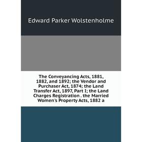 

Книга The Conveyancing Acts, 1881, 1882, and 1892; the Vendor and Purchaser Act, 1874; the Land Transfer Act, 1897, Part I; the Land Charges Registrat