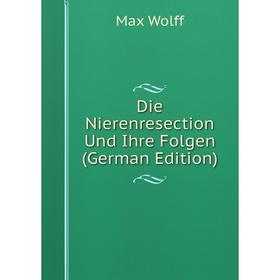 

Книга Die Nierenresection Und Ihre Folgen (German Edition)