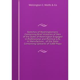 

Книга Sketches of Washingtonians: Containing Brief Histories of Men of the State of Washington Engaged in Professional and Political Life, in Manufact