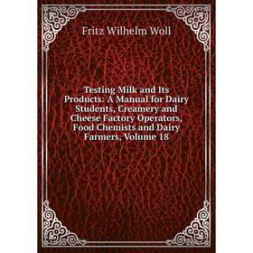 

Книга Testing Milk and Its Products: A Manual for Dairy Students, Creamery and Cheese Factory Operators, Food Chemists and Dairy Farmers, Volume 18