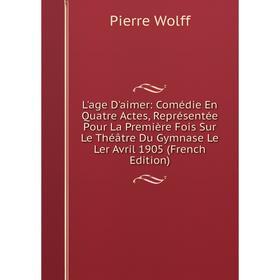 

Книга L'age D'aimer: Comédie En Quatre Actes, Représentée Pour La Première Fois Sur Le Théâtre Du Gymnase Le Ler Avril 1905