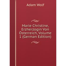 

Книга Marie Christine, Erzherzogin Von Österreich, Volume 1