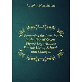 

Книга Examples for Practice in the Use of Seven-Figure Logarithms: For the Use of Schools and Colleges