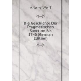 

Книга Die Geschichte Der Pragmatischen Sanction Bis 1740 (German Edition)