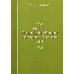 

Книга On the Organically Bound Phosphorus in the Soil