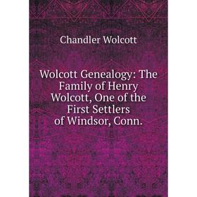 

Книга Wolcott Genealogy: The Family of Henry Wolcott, One of the First Settlers of Windsor, Conn.