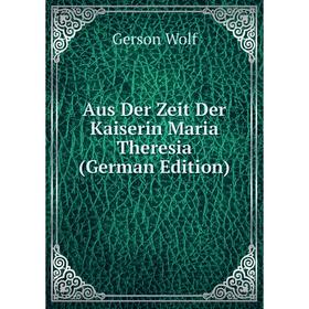 

Книга Aus Der Zeit Der Kaiserin Maria Theresia (German Edition)